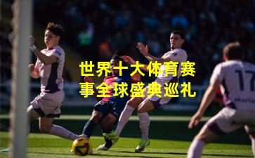 世界十大体育赛事全球盛典巡礼